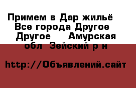 Примем в Дар жильё! - Все города Другое » Другое   . Амурская обл.,Зейский р-н